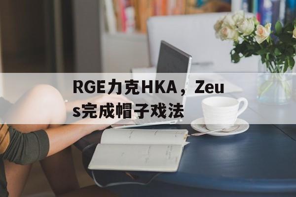 乐鱼-RGE力克HKA，Zeus完成帽子戏法